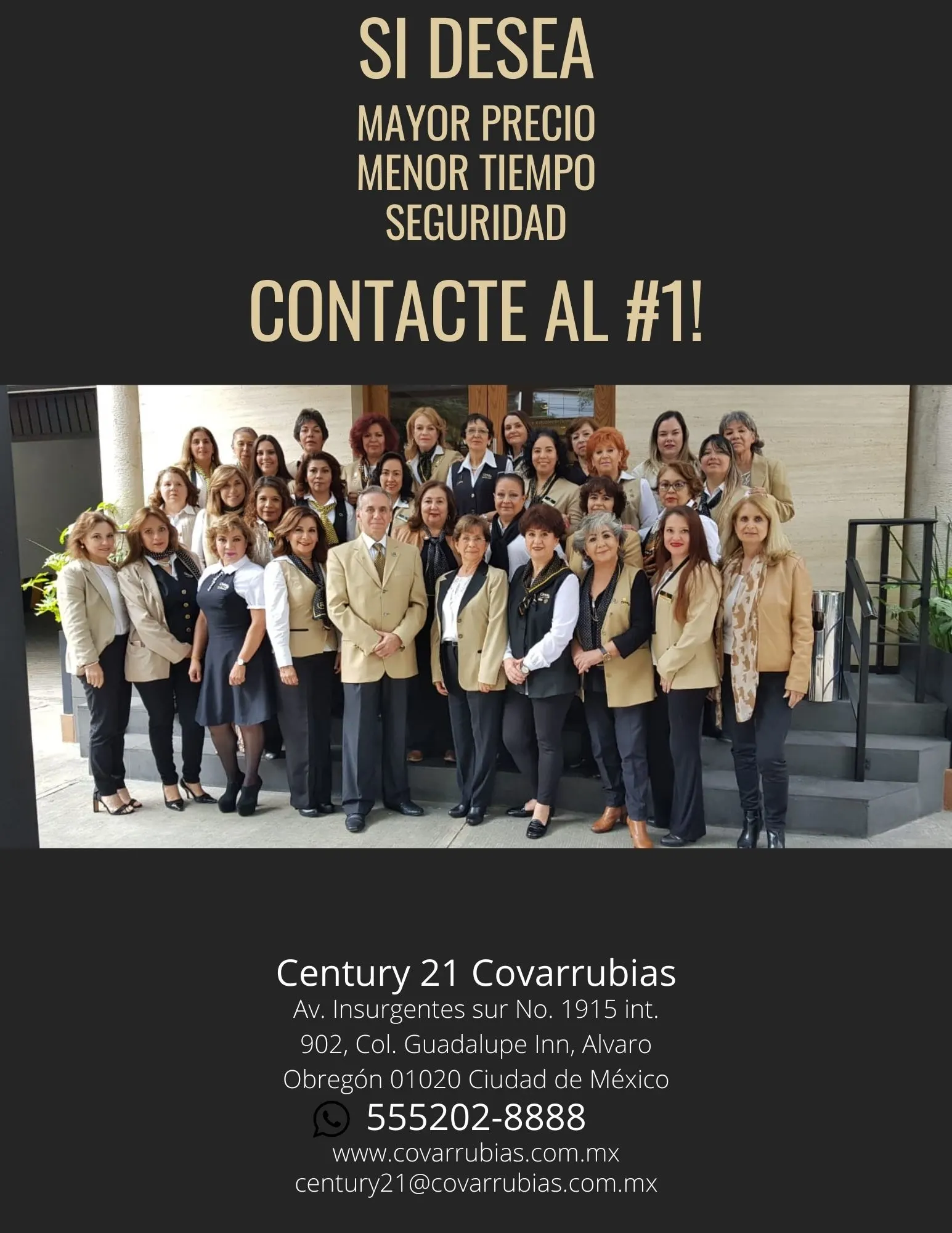 Si desea mayor precio, menor tiempo y seguridad, contacte al número 1. Foto del equipo de la oficina. Century 21 Covarrubias, Av. Insurgentes Sur 1915, int. 902, Col. Guadalupe Inn, Álvaro Obregón, 01020, Ciudad de México. Teléfono 55 5202 8888.